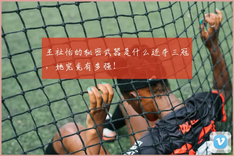 王祉怡的秘密武器是什么连夺三冠,她究竟有多强!