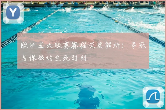 欧洲五大联赛赛程深度解析：争冠与保级的生死时刻