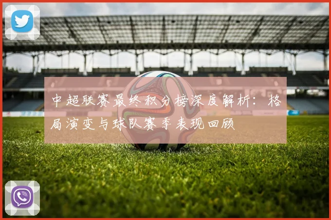 中超联赛最终积分榜深度解析：格局演变与球队赛季表现回顾