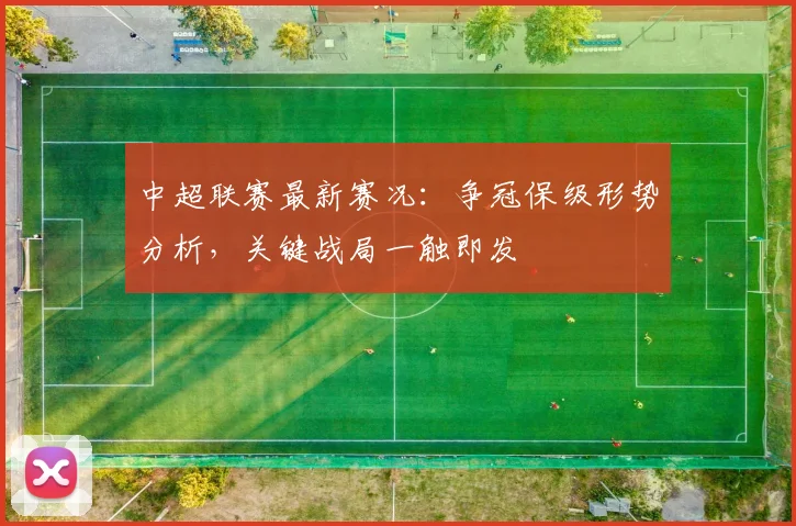 中超联赛最新赛况:争冠保级形势分析,关键战局一触即发
