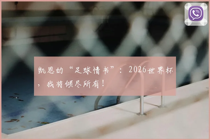 凯恩的“足球情书”：2026世界杯，我将倾尽所有！
