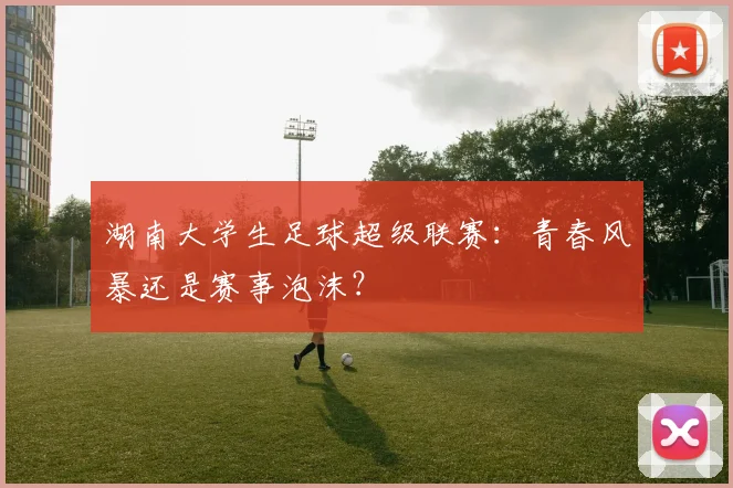 湖南大学生足球超级联赛:青春风暴还是赛事泡沫?