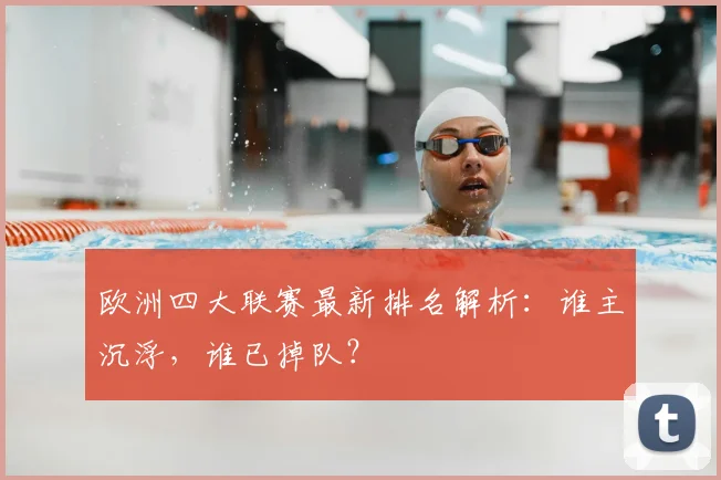 欧洲四大联赛最新排名解析：谁主沉浮，谁已掉队？