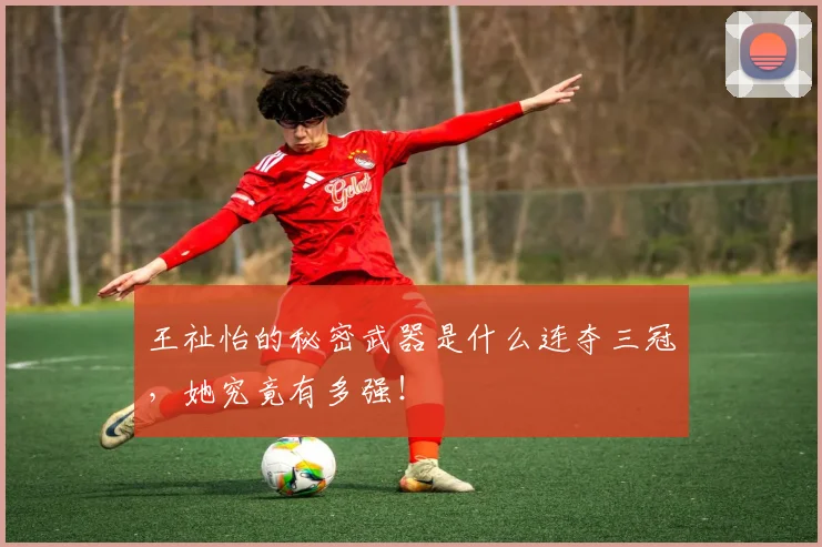 王祉怡的秘密武器是什么连夺三冠，她究竟有多强！