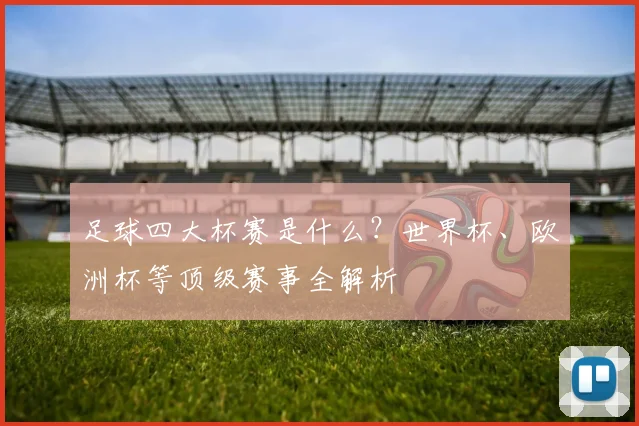 足球四大杯赛是什么？世界杯、欧洲杯等顶级赛事全解析